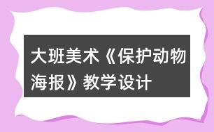 大班美術《保護動物海報》教學設計