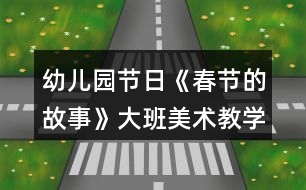 幼兒園節(jié)日《春節(jié)的故事》大班美術(shù)教學設計反思