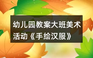 幼兒園教案大班美術(shù)活動《手繪漢服》