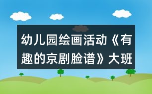 幼兒園繪畫(huà)活動(dòng)《有趣的京劇臉譜》大班美術(shù)教案反思
