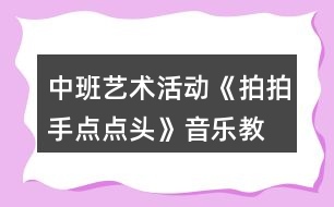 中班藝術(shù)活動《拍拍手、點點頭》音樂教學設(shè)計