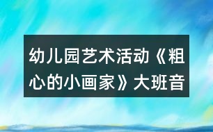 幼兒園藝術活動《粗心的小畫家》大班音樂教案
