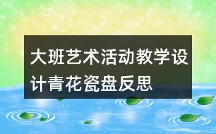 大班藝術(shù)活動(dòng)教學(xué)設(shè)計(jì)青花瓷盤(pán)反思