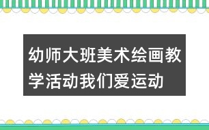 幼師大班美術(shù)繪畫(huà)教學(xué)活動(dòng)我們愛(ài)運(yùn)動(dòng)