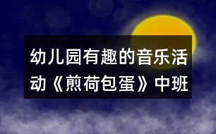 幼兒園有趣的音樂活動(dòng)《煎荷包蛋》中班教案反思
