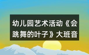 幼兒園藝術(shù)活動(dòng)《會(huì)跳舞的葉子》大班音樂(lè)教案反思