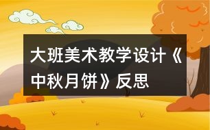 大班美術教學設計《中秋月餅》反思
