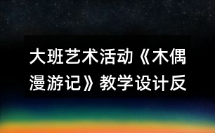 大班藝術(shù)活動《木偶漫游記》教學(xué)設(shè)計反思