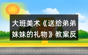 大班美術《送給弟弟妹妹的禮物》教案反思