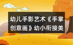 幼兒手影藝術(shù)《手掌創(chuàng)意畫(huà)》幼小銜接美術(shù)教案