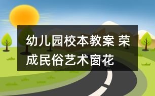 幼兒園校本教案 榮成民俗藝術——窗花花