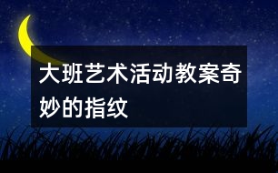 大班藝術(shù)活動教案奇妙的指紋