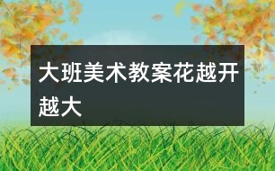 大班美術(shù)教案花越開越大