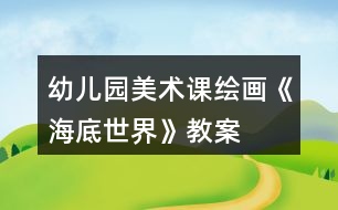 幼兒園美術(shù)課繪畫(huà)《海底世界》教案