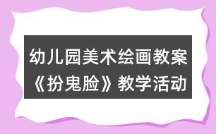 幼兒園美術(shù)繪畫教案《扮鬼臉》教學活動反思