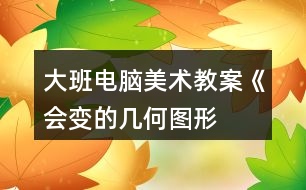 大班電腦美術(shù)教案——《會(huì)變的幾何圖形》反思