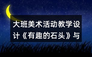 大班美術(shù)活動(dòng)教學(xué)設(shè)計(jì)《有趣的石頭》與課后反思