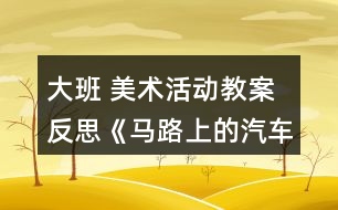 大班 美術活動教案反思《馬路上的汽車》