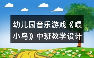 幼兒園音樂游戲《喂小鳥》中班教學(xué)設(shè)計反思