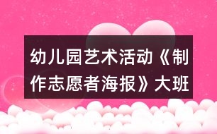 幼兒園藝術活動《制作志愿者海報》大班美術教案