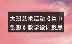 大班藝術(shù)活動(dòng)《絲巾創(chuàng)想》教學(xué)設(shè)計(jì)反思