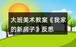 大班美術(shù)教案《我家的新房子》反思