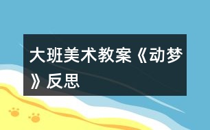 大班美術(shù)教案《動(dòng)夢》反思