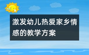 激發(fā)幼兒熱愛(ài)家鄉(xiāng)情感的教學(xué)方案