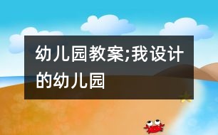 幼兒園教案;我設計的幼兒園