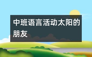 中班語(yǔ)言活動(dòng)：太陽(yáng)的朋友