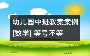 幼兒園中班教案案例[數(shù)學(xué)] 等號(hào)、不等號(hào)