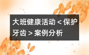 大班健康活動＜保護(hù)牙齒＞案例分析