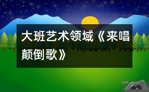 大班藝術(shù)領(lǐng)域《來唱顛倒歌》