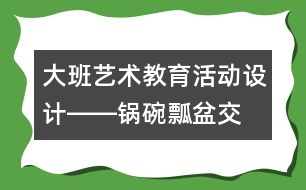 大班藝術教育活動設計――“鍋碗瓢盆交響曲”