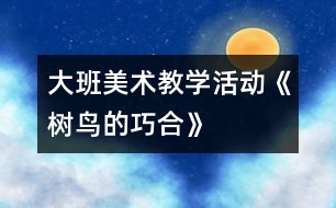 大班美術(shù)教學活動《樹鳥的巧合》