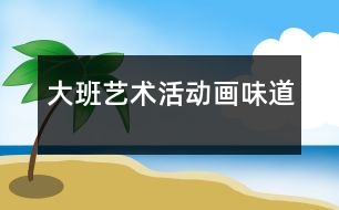 大班藝術(shù)活動(dòng)：畫味道