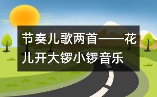 節(jié)奏兒歌兩首――花兒開、大鑼小鑼（音樂）