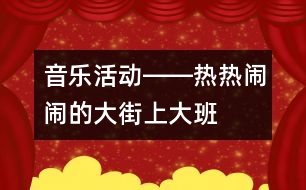 音樂(lè)活動(dòng)――熱熱鬧鬧的大街上（大班）