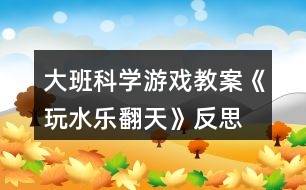 大班科學游戲教案《玩水樂翻天》反思