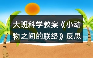 大班科學教案《小動物之間的聯(lián)絡》反思