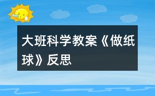 大班科學教案《做紙球》反思