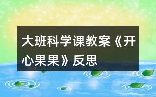 大班科學(xué)課教案《開(kāi)心果果》反思