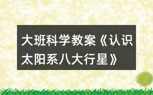 大班科學(xué)教案《認識太陽系、八大行星》反思