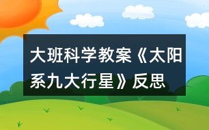 大班科學教案《太陽系九大行星》反思