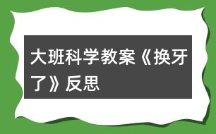 大班科學教案《換牙了》反思