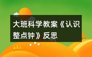大班科學(xué)教案《認(rèn)識整點(diǎn)鐘》反思