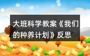 大班科學教案《我們的種養(yǎng)計劃》反思