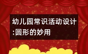 幼兒園常識(shí)活動(dòng)設(shè)計(jì):圓形的妙用