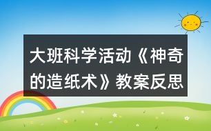 大班科學(xué)活動《神奇的造紙術(shù)》教案反思