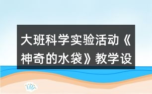 大班科學實驗活動《神奇的水袋》教學設計教案